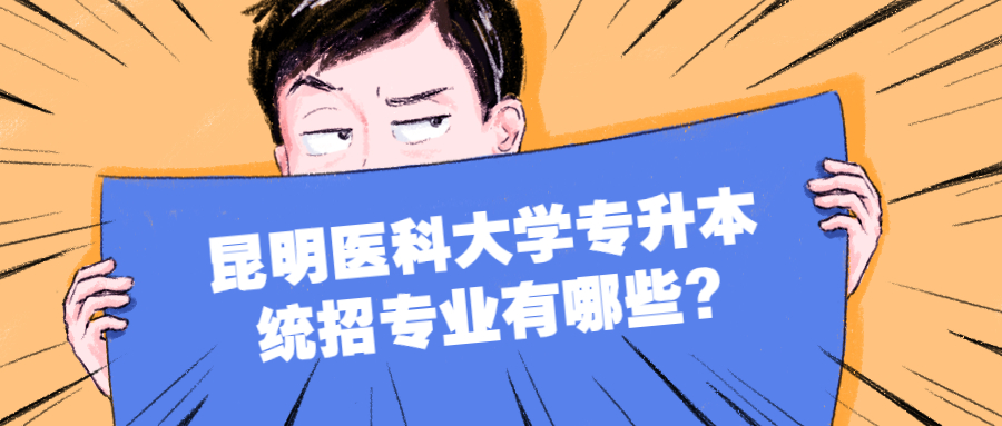 昆明醫(yī)科大學(xué)專升本統(tǒng)招專業(yè)有哪些?