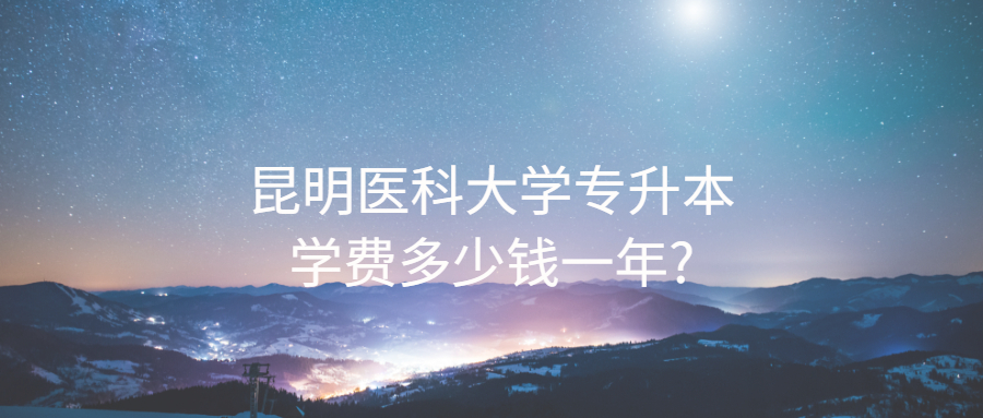 昆明醫(yī)科大學(xué)專升本學(xué)費(fèi)多少錢一年?