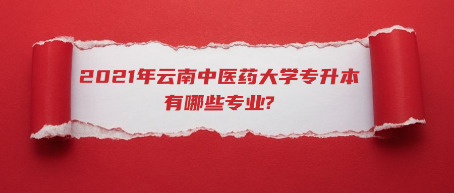 2021年云南中醫(yī)藥大學(xué)專升本有哪些專業(yè)?