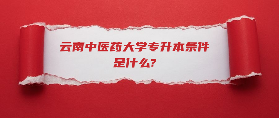 云南中醫(yī)藥大學(xué)專升本條件是什么?