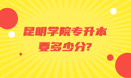 昆明學(xué)院專升本要多少分?