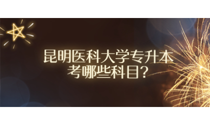 昆明醫(yī)科大學(xué)專(zhuān)升本考哪些科目?