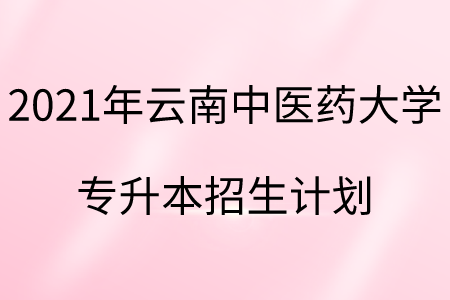 2021年云南中醫(yī)藥大學(xué)專升本招生計(jì)劃.png