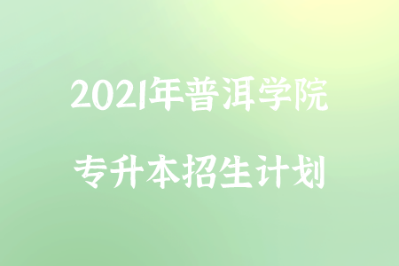 2021年普洱學(xué)院專升本招生計劃.png