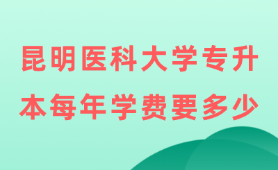 昆明醫(yī)科大學專升本每年學費要多少.png