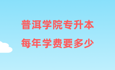 普洱學(xué)院專(zhuān)升本每年學(xué)費(fèi)要多少.png