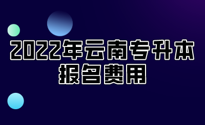 2022年云南專升本報(bào)名費(fèi)用.png