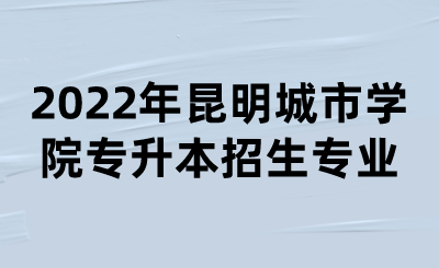 2022年昆明城市學(xué)院專升本招生專業(yè).png
