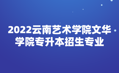 2022云南藝術(shù)學(xué)院文華學(xué)院專升本招生專業(yè).png