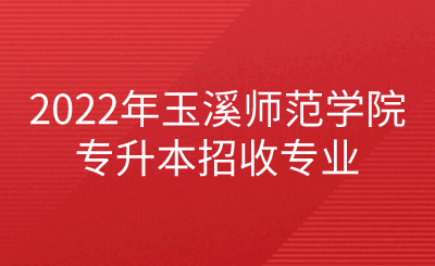 2022年玉溪師范學(xué)院專升本招收專業(yè).png