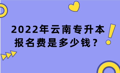 2022年云南專升本報(bào)名費(fèi)是多少錢(qián)？.png