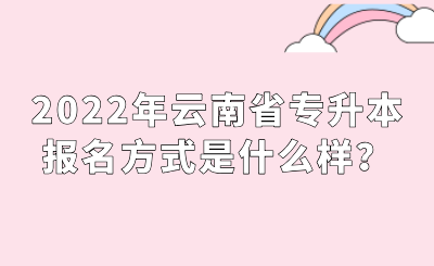 2022年云南省專升本報名方式是什么樣？.png