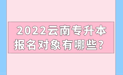 2022云南專升本報(bào)名對(duì)象有哪些？.jpeg