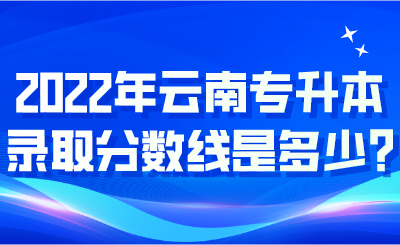 2022年云南專升本錄取分?jǐn)?shù)線是多少_.png