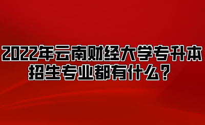 2022年云南財(cái)經(jīng)大學(xué)專升本招生專業(yè)都有什么？.png