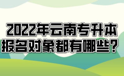 2022年云南專升本報(bào)名對(duì)象都有哪些？.jpeg