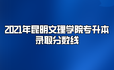 2021年昆明文理學院專升本錄取分數(shù)線.png