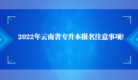 2022年云南省專升本報名注意事項！