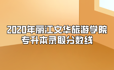2020年麗江文華旅游學(xué)院專(zhuān)升本錄取分?jǐn)?shù)線.png
