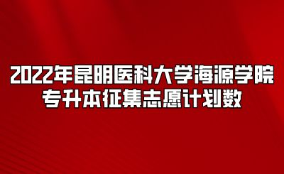 2022年昆明醫(yī)科大學(xué)海源學(xué)院專升本征集志愿計(jì)劃數(shù).png