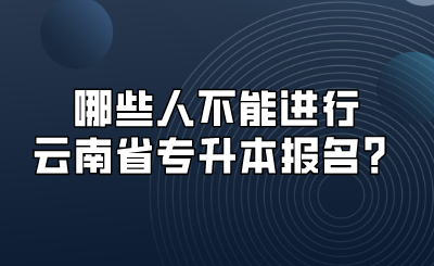 哪些人不能進(jìn)行云南省專升本報(bào)名？.png