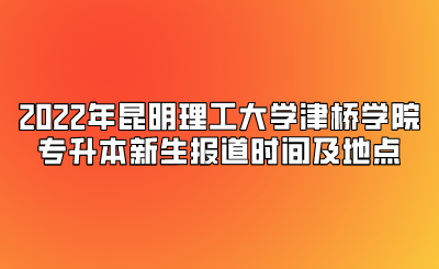 2022年昆明理工大學(xué)津橋?qū)W院專升本新生報(bào)道時(shí)間及地點(diǎn).png