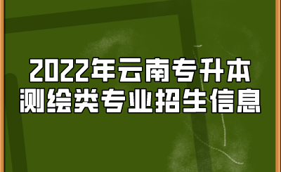 2022年云南專升本測繪類專業(yè)招生信息.png