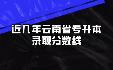 近幾年云南省專升本錄取分?jǐn)?shù)線
