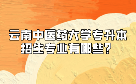 云南中醫(yī)藥大學專升本招生專業(yè)