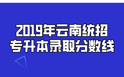 2019年云南統(tǒng)招專升本錄取分數線