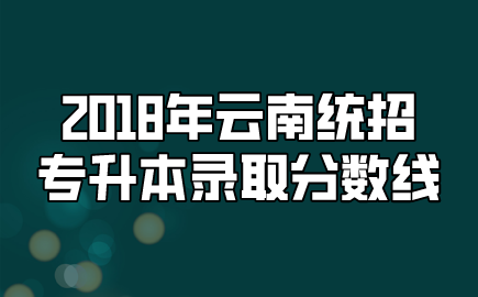 2018年云南統(tǒng)招專升本錄取分數(shù)線