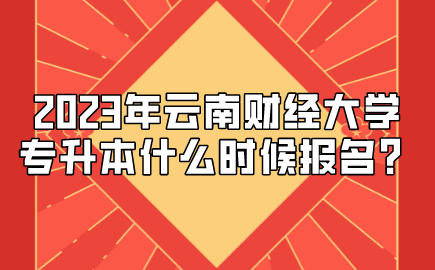 2023年云南財(cái)經(jīng)大學(xué)專升本什么時(shí)候報(bào)名？