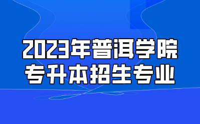 2023年普洱學(xué)院專升本招生專業(yè)