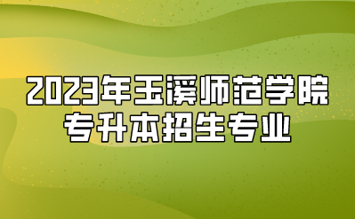 2023年玉溪師范學(xué)院專升本招生專業(yè)