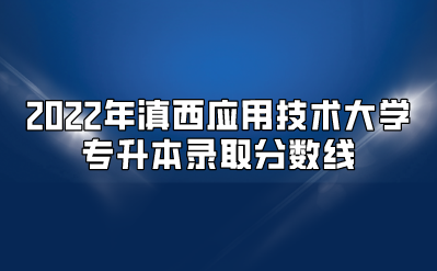 2022年滇西應(yīng)用技術(shù)大學(xué)專升本錄取分?jǐn)?shù)線