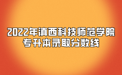 2022年滇西科技師范學(xué)院專(zhuān)升本錄取分?jǐn)?shù)線