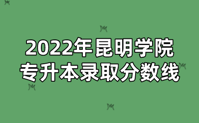 2022年昆明學院專升本錄取分數(shù)線