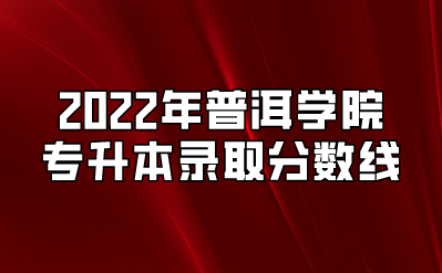 2022年普洱學院專升本錄取分數(shù)線.png