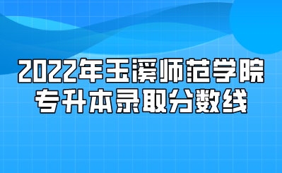 2022年玉溪師范學院專升本錄取分數(shù)線