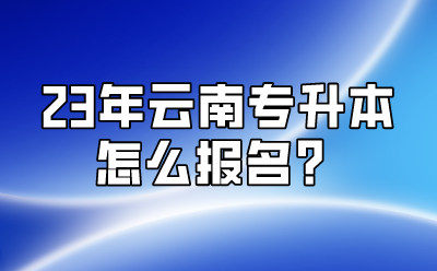 23年云南專升本怎么報(bào)名？