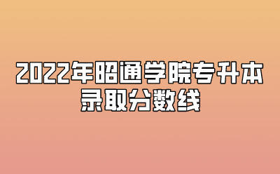 2022年昭通學院專升本錄取分數(shù)線