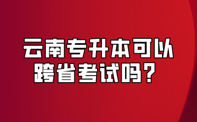 云南專升本可以跨省考試嗎？