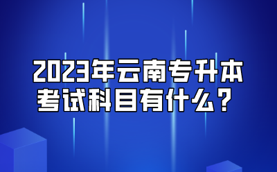2023年云南專(zhuān)升本考試科目