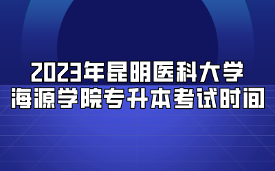 2023年昆明醫(yī)科大學(xué)海源學(xué)院專升本考試時間