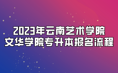 2023年云南藝術(shù)學(xué)院文華學(xué)院專升本報(bào)名流程