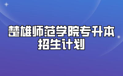 楚雄師范學(xué)院專升本招生計(jì)劃