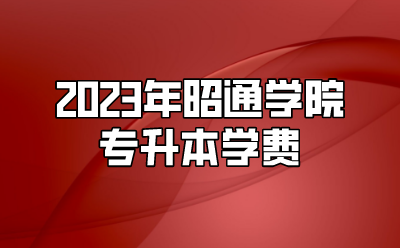 2023年昭通學(xué)院專升本學(xué)費(fèi)