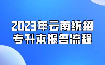2023年云南統(tǒng)招專升本報名流程