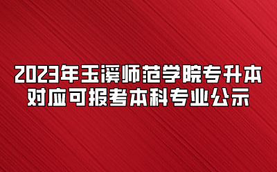 2023年玉溪師范學(xué)院專升本對應(yīng)可報考本科專業(yè)公示