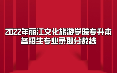 2022年麗江文化旅游學(xué)院專升本各招生專業(yè)錄取分?jǐn)?shù)線